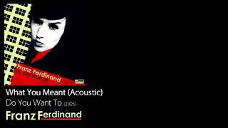 What You Meant (Acoustic) - Do You Want To [2005] - Franz Ferdinand