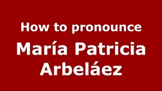 How to pronounce María Patricia Arbeláez