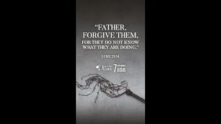 “Father, forgive them, for they do not know what they are doing.”