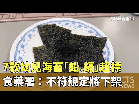 7款幼兒海苔「鉛.鎘」超標　食藥署：不符規定將下架