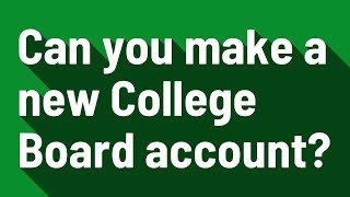 Can you make a new College Board account?