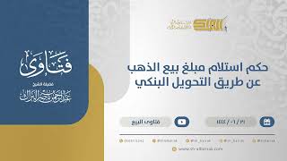 صورة حكم استلام مبلغ بيع الذهب عن طريق التحويل البنكي - الشيخ عبدالرحمن البراك (11441)