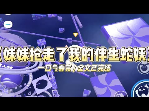 《妹妹抢走了我的伴生蛇妖》我是人族的圣女之一，我身上携带的先天灵气，可以提高蛇人一族破茧化蝶，羽化真龙的几率。#小说 #故事 #道德 #渣男 #爽文 #复仇 #重生 #打脸 #现实情感 #一口气看完