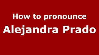 How to pronounce Alejandra Prado