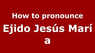 How to pronounce Ejido Jesús María
