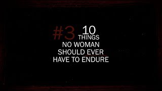 #3 - 10 THINGS NO WOMAN SHOULD EVER HAVE TO ENDURE