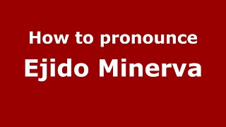 How to pronounce Ejido Minerva