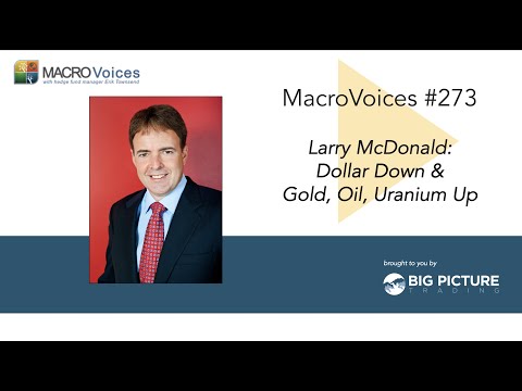MacroVoices #273 Larry McDonald: Dollar Down & Gold, Oil, Uranium Up