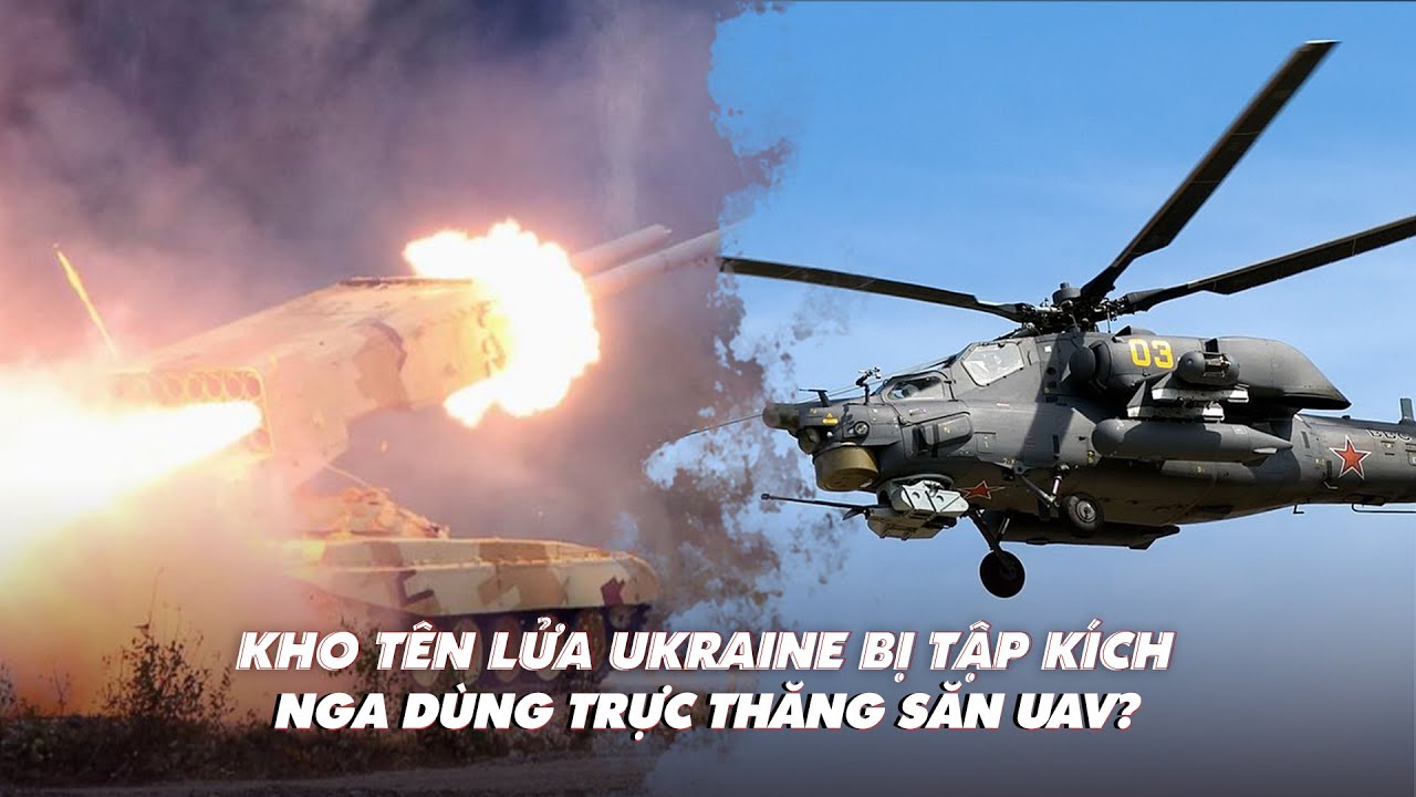 Xem nhanh: Ngày 572, Nga đánh kho tên lửa, đạn uranium của Ukraine; đem trực thăng săn UAV?