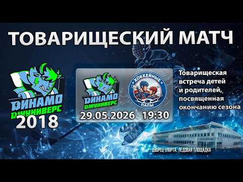 29.05.2026. Товарищеский Матч. Динамо Джуниверс 2018 - Хоккейные папы