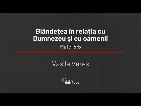 Blândețea în relația cu Dumnezeu și cu oamenii - Matei 5:5 - Vasile Vereș