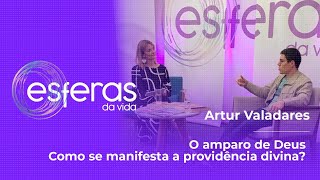 COMO SE MANIFESTA A PROVIDÊNCIA DIVINA COM ARTUR VALADARES | ESFERAS DA VIDA #PGM227