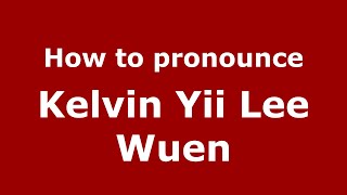 How to pronounce Kelvin Yii Lee Wuen