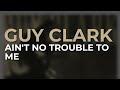 Guy Clark - Ain't No Trouble To Me (Official Audio)
