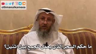 21 - ما حكم السحر الذي يعمل للجمع بين اثنين؟ - عثمان الخميس