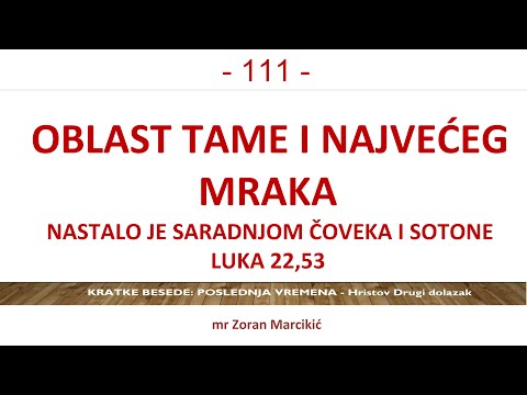 111 POSLEDNJA VREMENA  Oblast tame i najvećeg mraka nastalo je saradnjom čoveka i sotone: Luka 22,53