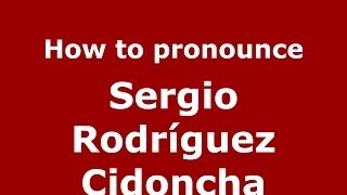 How to pronounce Sergio Rodríguez Cidoncha