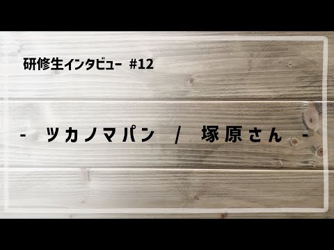 研修生インタビュー #12 「 ツカノマパン / 塚原さん 」