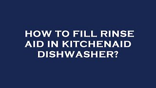 How to fill rinse aid in KitchenAid dishwasher?