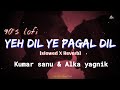 Yeh Dil Yeh Pagal Dil Mera 90 S Slowed X Reverb Kumar Sanu Alka Yagnik Mafia Lofi S Today 1m