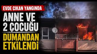 Ev Yangınında Anne ve 2 Çocuğu Dumandan Etkilendi