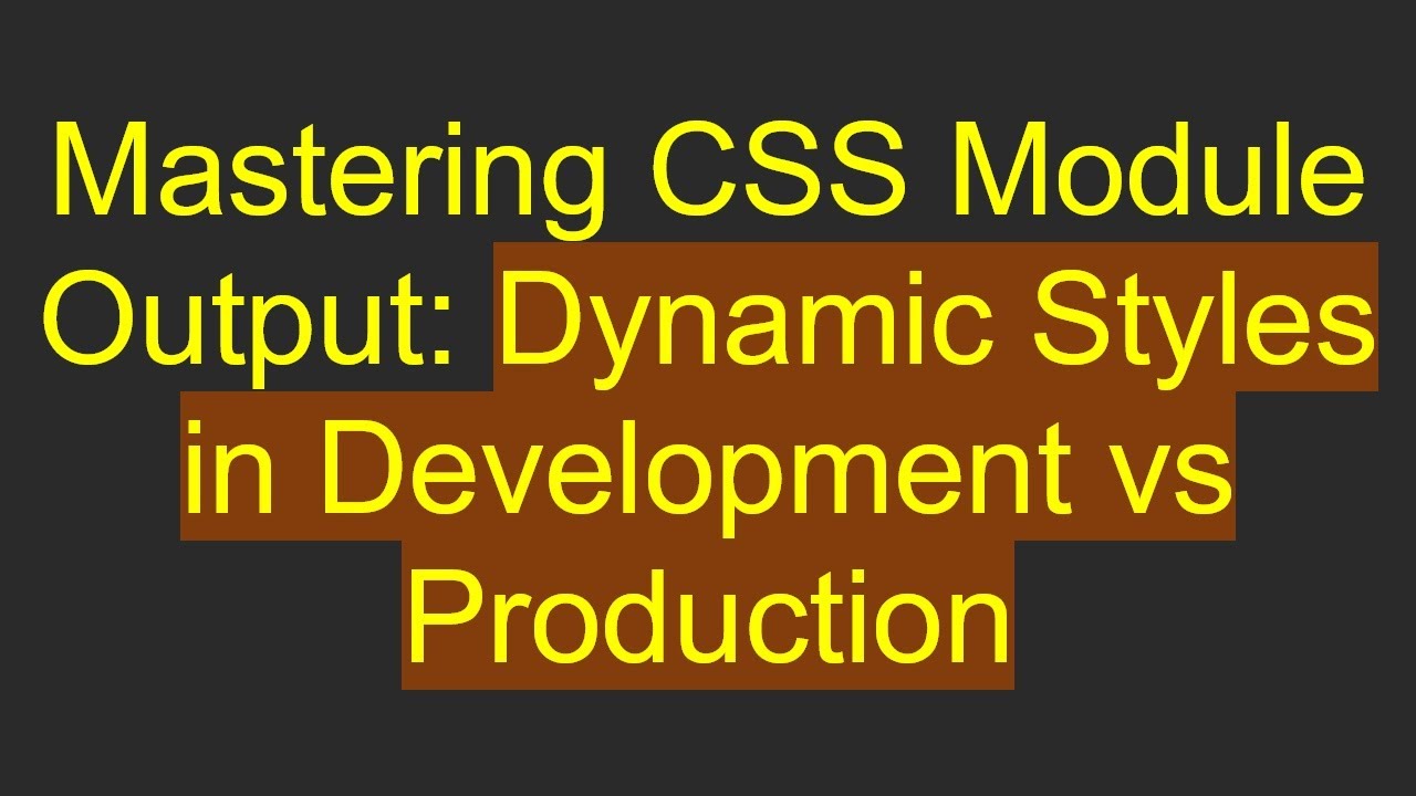 Mastering CSS Module Output: Dynamic Styles in Development vs Production