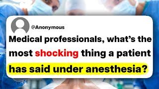 Medical professionals, what's the most shocking thing a patient has said under anesthesia?