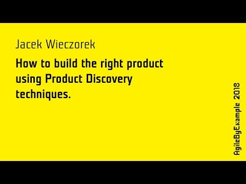 AgileByExample 2018: J. Wieczorek - How to build the right product using Prod. Discovery techniques
