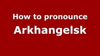 How to pronounce Arkhangelsk