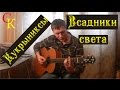 ВСАДНИКИ СВЕТА - Кукрыниксы (Бой+ПРАВИЛЬНЫЕ аккорды) кавер 