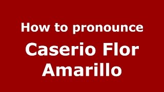 How to pronounce Caserio Flor Amarillo