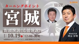 「ターニングポイント宮城」参政党神谷宗幣 街頭演説（応援演説）和田政宗 10月19日（日） 12：00～  藤崎仙台店ファーストタワー館前（藤崎GUCCI前）