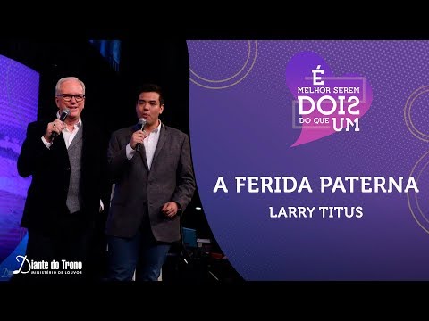 A Ferida Paterna | Larry Titus | Congresso Homens e Mulheres Diante do Trono