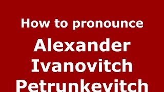How to pronounce Alexander Ivanovitch Petrunkevitch