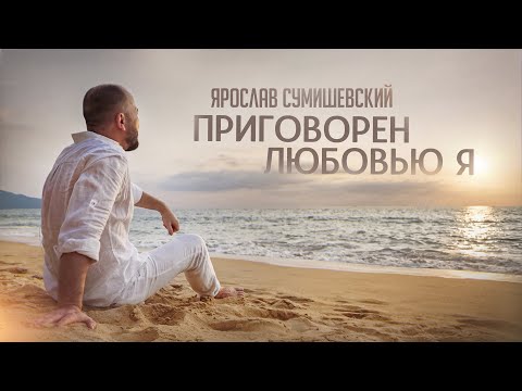 Ярослав Сумишевский | ПРИГОВОРЁН ЛЮБОВЬЮ Я