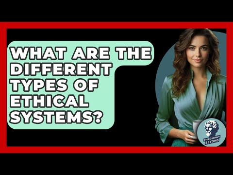 What Are The Different Types Of Ethical Systems? - Philosophy Beyond