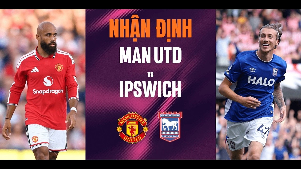 Nhận định Manchester United vs Ipswich (22h30 ngày 30/8): Quỷ đỏ giải cơn khát điểm