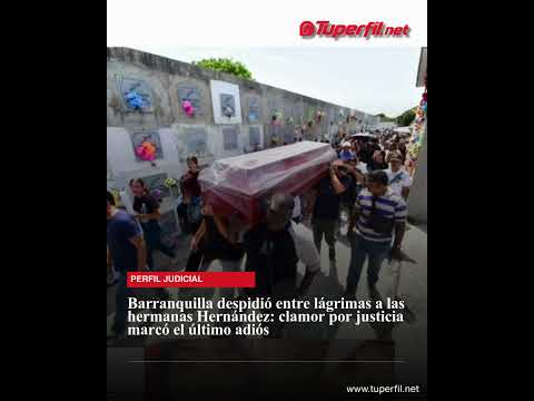 Barranquilla despidió entre lágrimas a las hermanas Hernández: clamor por justicia
