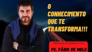 O CONHECIMENTO QUE TE TRANSFORMA!!! [REFLEXO DA PALAVRA PADRE FBIO DE MELO]