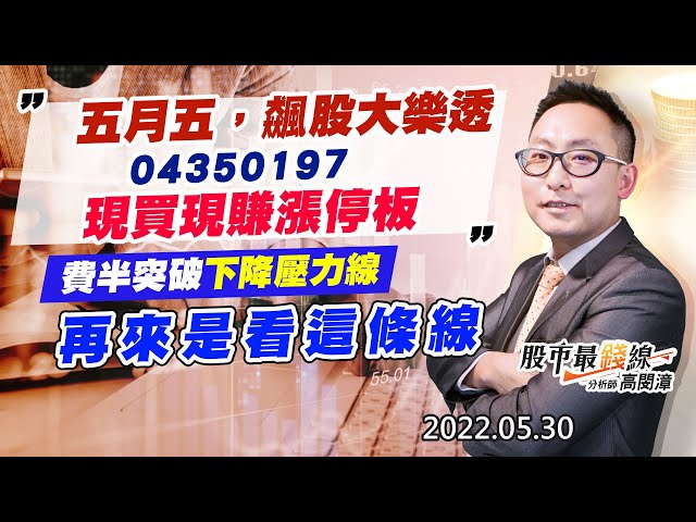20220530《股市最錢線》#高閔漳 五月五，飆股大樂透，04350197，現買現賺漲停板””費半突破下降壓力線，再來是看這條線