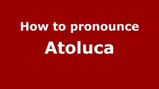 How to pronounce Atoluca