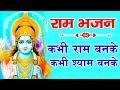 राम भजन कभी राम बनके कभी श्याम बनके Kabhi Ra