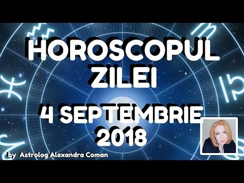 HOROSCOPUL ZILEI ~ 4 SEPTEMBRIE 2018 ~ by Astrolog Alexandra Coman