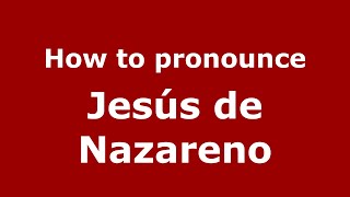 How to pronounce Jesús De Nazareno