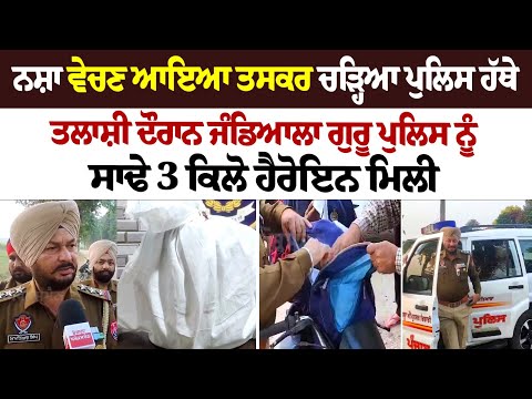 ਨਸ਼ਾ ਵੇਚਣ ਆਇਆ ਤਸਕਰ ਚੜ੍ਹਿਆ ਪੁਲਿਸ ਹੱਥੇ, ਤਲਾਸ਼ੀ ਦੌਰਾਨ ਜੰਡਿਆਲਾ ਗੁਰੂ ਪੁਲਿਸ ਨੂੰ ਸਾਢੇ 3 ਕਿਲੋ ਹੈਰੋਇਨ ਮਿਲੀ