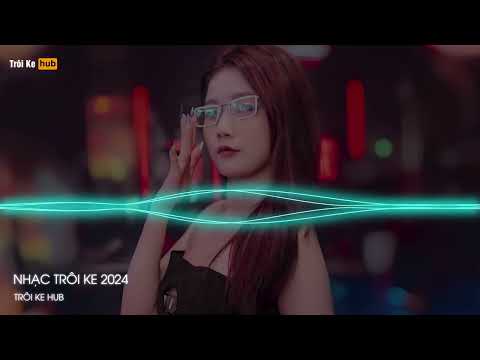 NONSTOP TRÔI KE 2024 - STEREO LOVE VER2 REMIX - FULL TRACK TRÔI KE HOT 2024