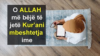 O ALLAH me beje te jete Kur'ani mbeshtetja ime