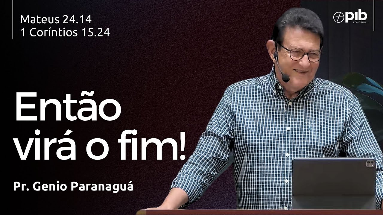 ENTÃO VIRÁ O FIM! Mateus 24.14 e 1 Coríntios 15.24 - Pr. Genio Paranaguá