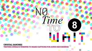 No Time To Wait - S08E32 - Day2 - OpenAI's Whisper to Captions Audio Recordings - Crystal Sanchez