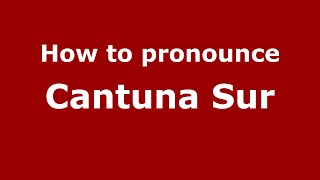 How to pronounce Cantuna Sur